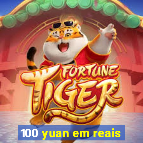 100 yuan em reais